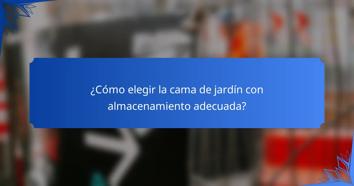 ¿Cómo elegir la cama de jardín con almacenamiento adecuada?