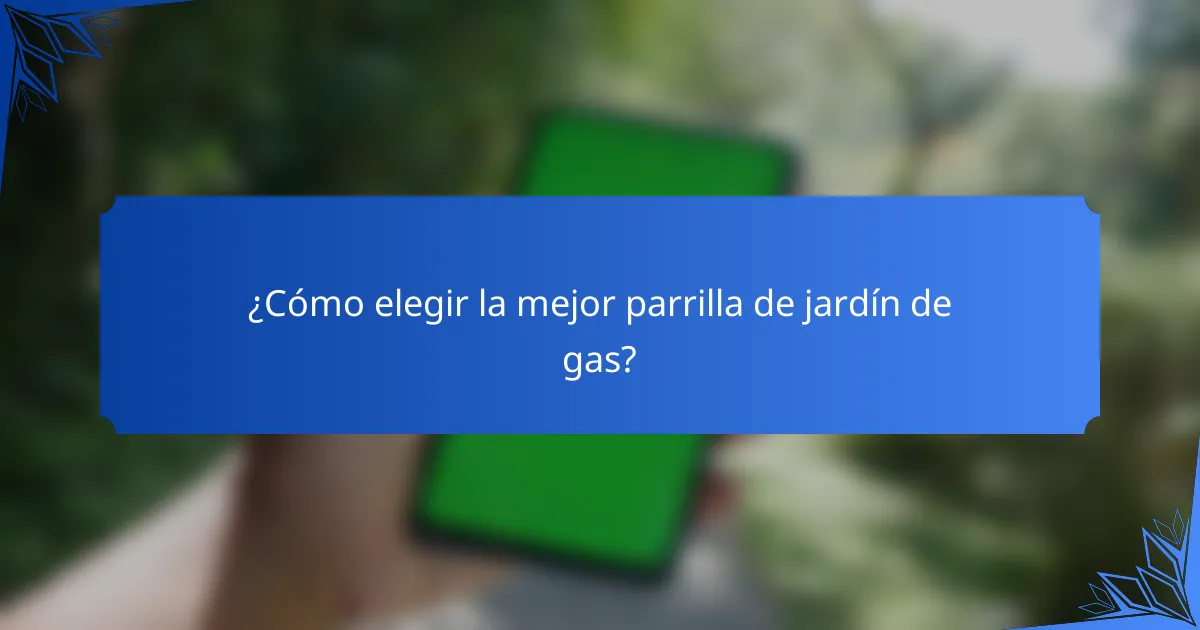 ¿Cómo elegir la mejor parrilla de jardín de gas?