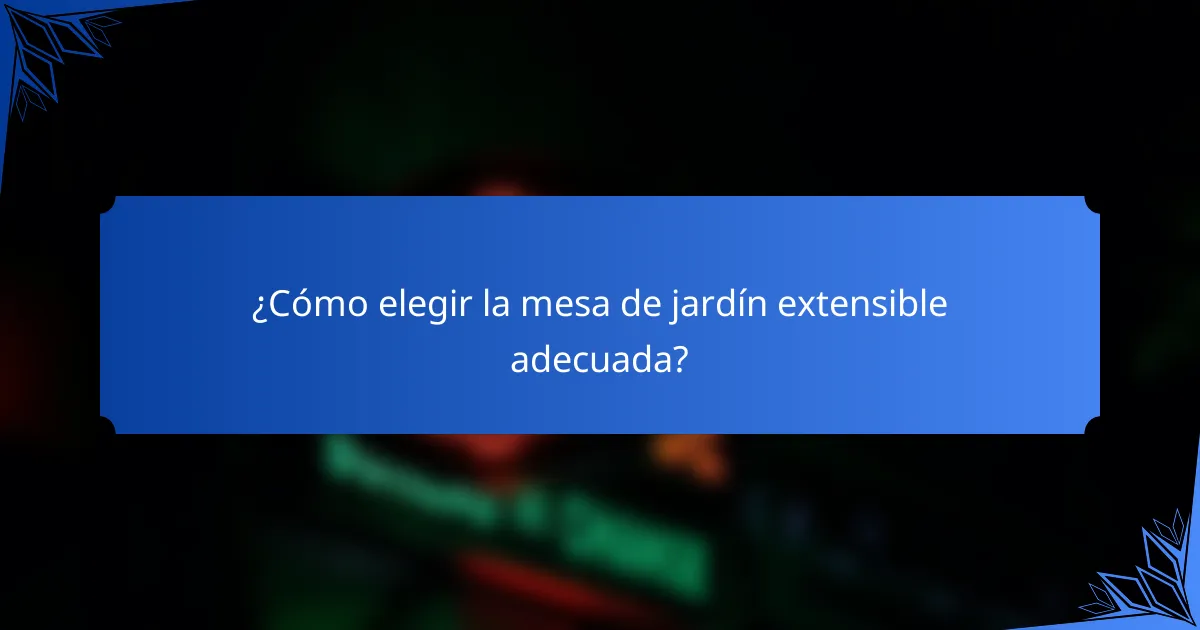 ¿Cómo elegir la mesa de jardín extensible adecuada?