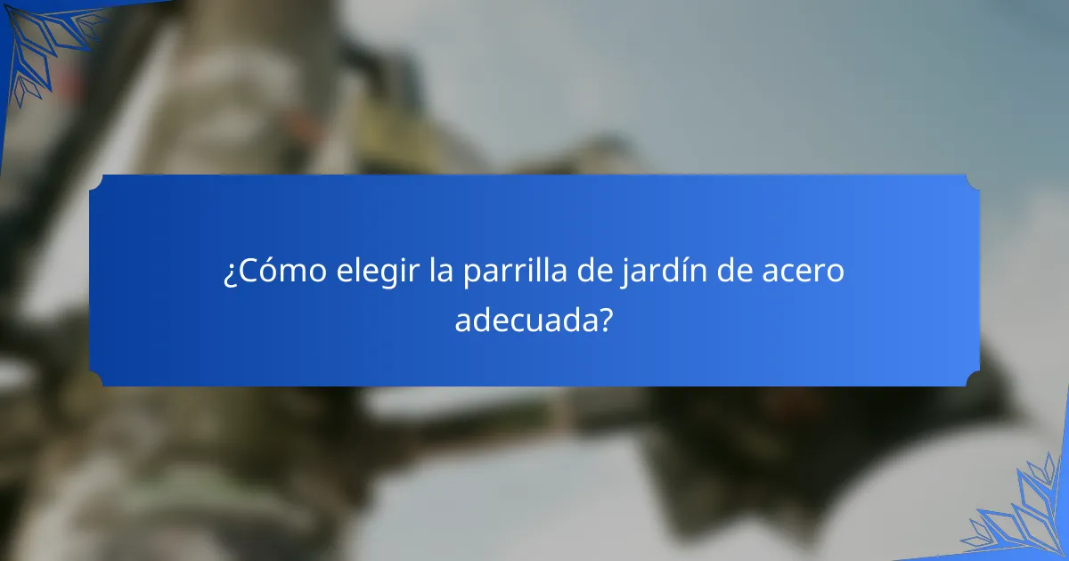 ¿Cómo elegir la parrilla de jardín de acero adecuada?