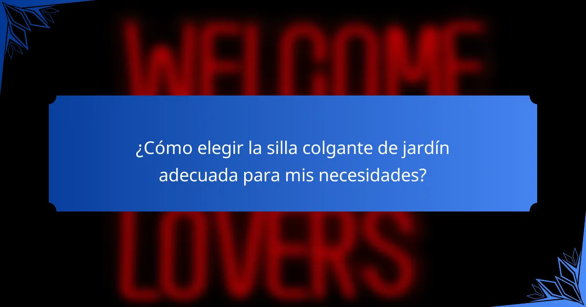 ¿Cómo elegir la silla colgante de jardín adecuada para mis necesidades?