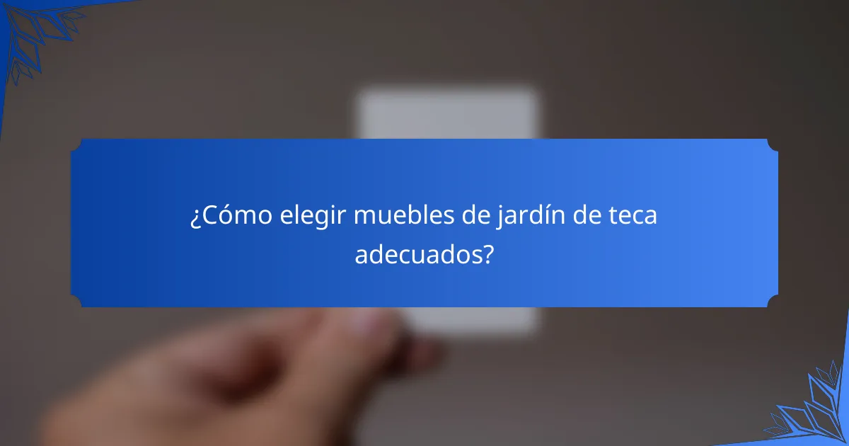 ¿Cómo elegir muebles de jardín de teca adecuados?