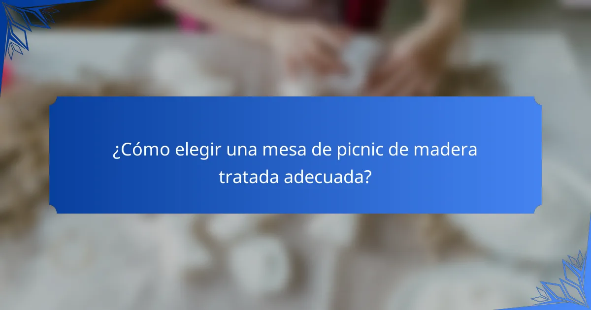 ¿Cómo elegir una mesa de picnic de madera tratada adecuada?