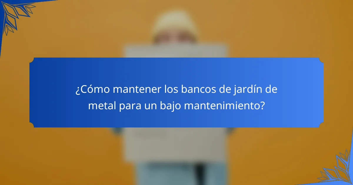 ¿Cómo mantener los bancos de jardín de metal para un bajo mantenimiento?