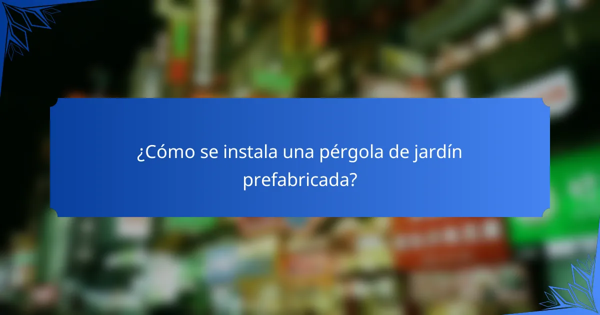 ¿Cómo se instala una pérgola de jardín prefabricada?