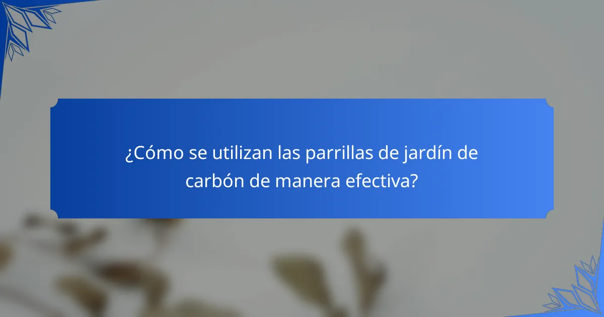 ¿Cómo se utilizan las parrillas de jardín de carbón de manera efectiva?