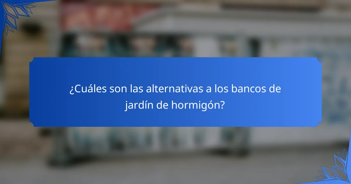 ¿Cuáles son las alternativas a los bancos de jardín de hormigón?