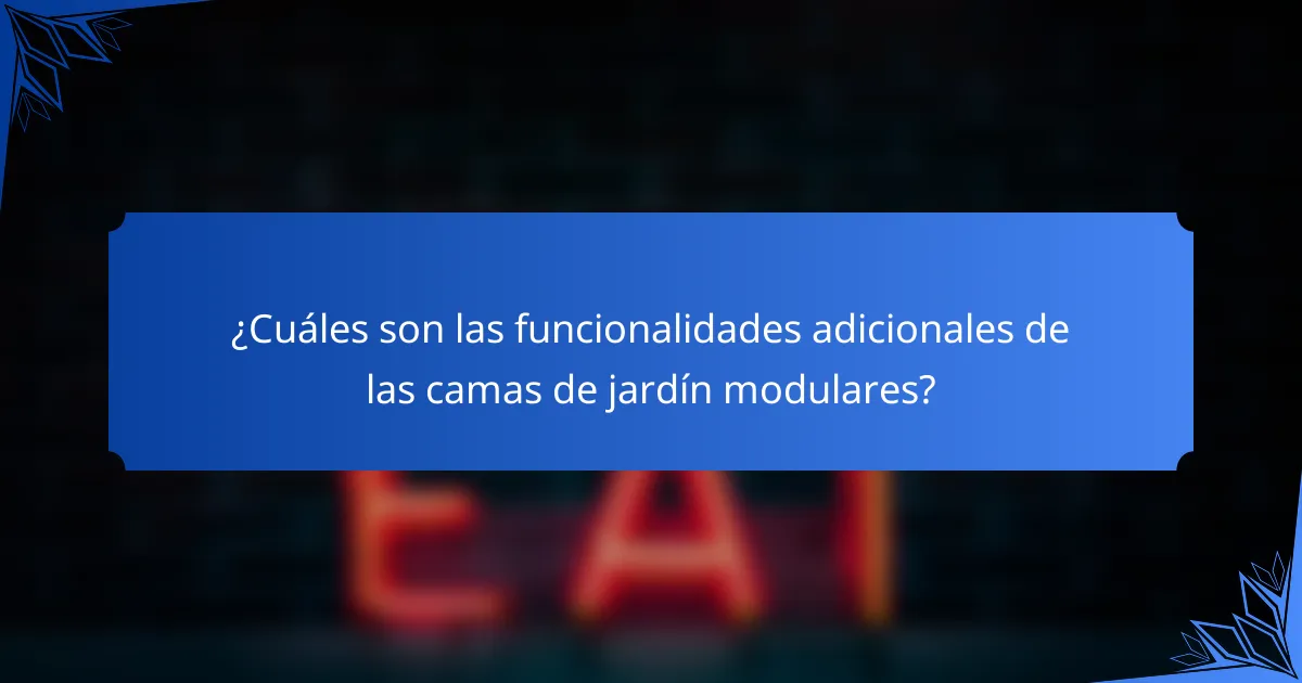¿Cuáles son las funcionalidades adicionales de las camas de jardín modulares?