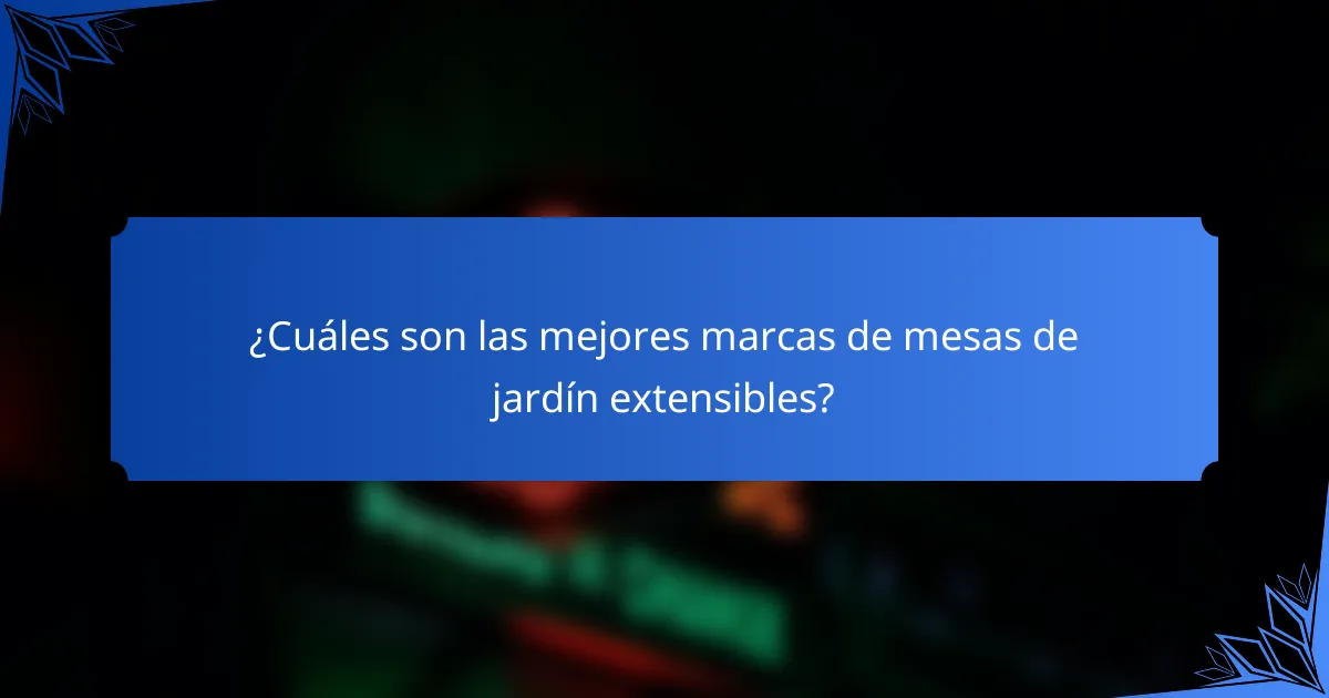 ¿Cuáles son las mejores marcas de mesas de jardín extensibles?