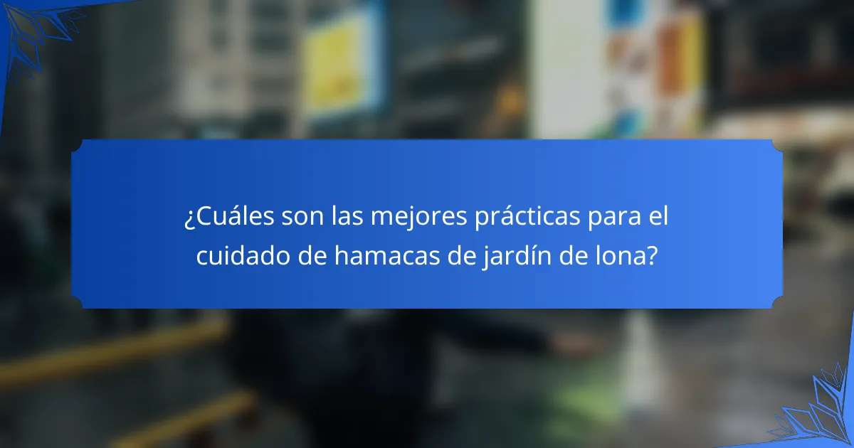 ¿Cuáles son las mejores prácticas para el cuidado de hamacas de jardín de lona?