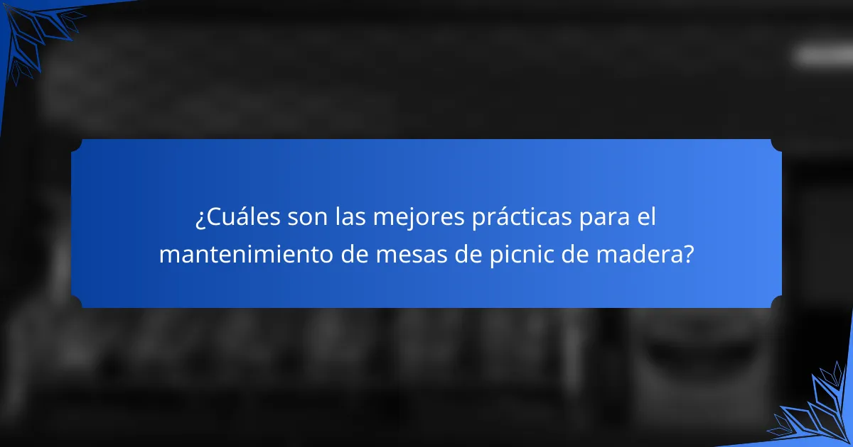 ¿Cuáles son las mejores prácticas para el mantenimiento de mesas de picnic de madera?