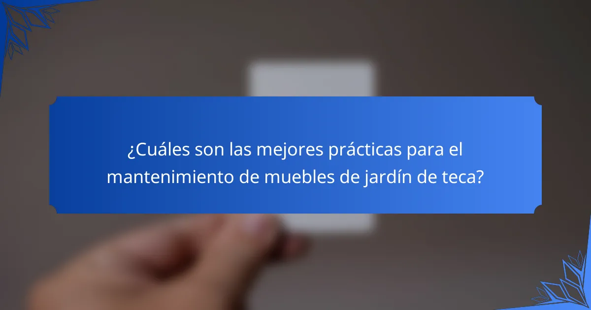 ¿Cuáles son las mejores prácticas para el mantenimiento de muebles de jardín de teca?
