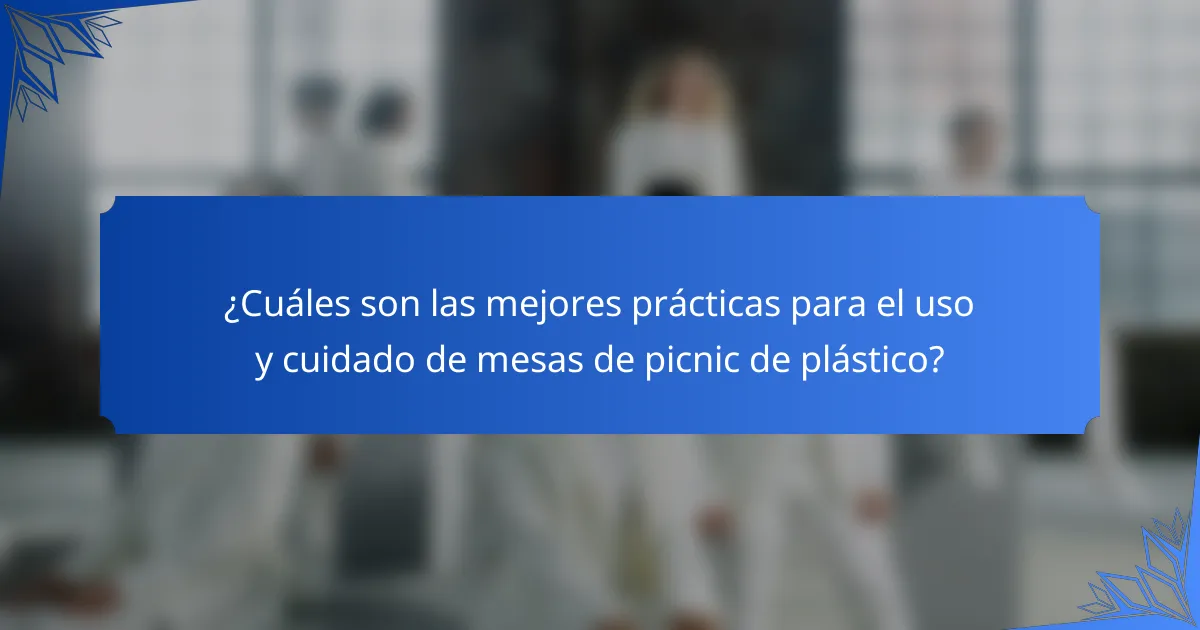 ¿Cuáles son las mejores prácticas para el uso y cuidado de mesas de picnic de plástico?