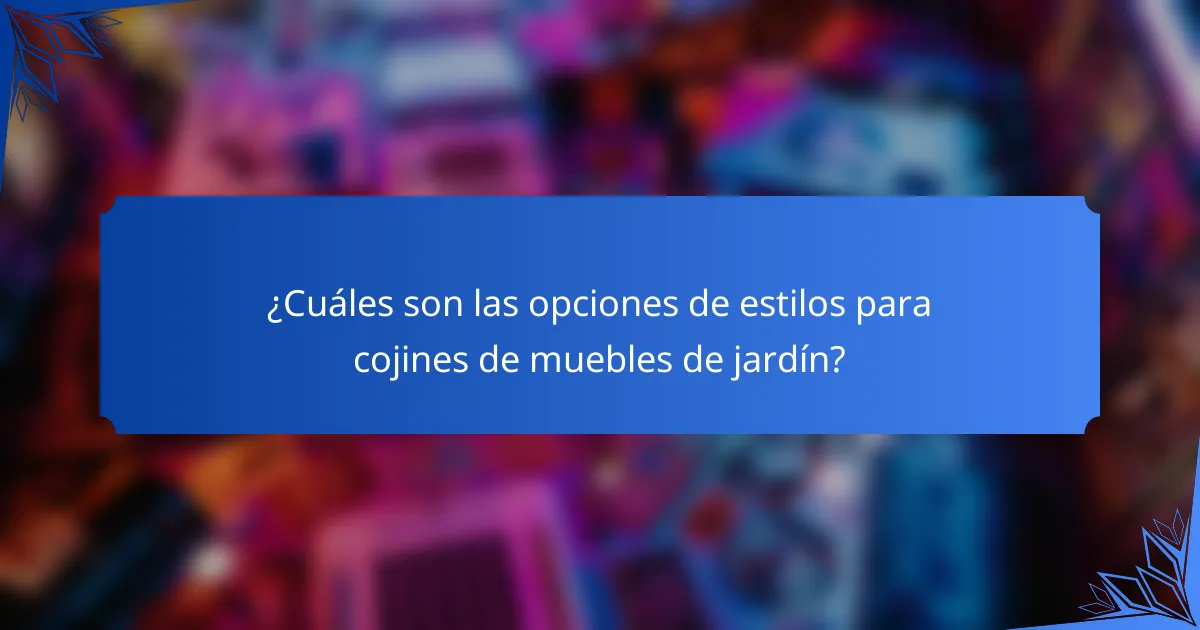 ¿Cuáles son las opciones de estilos para cojines de muebles de jardín?