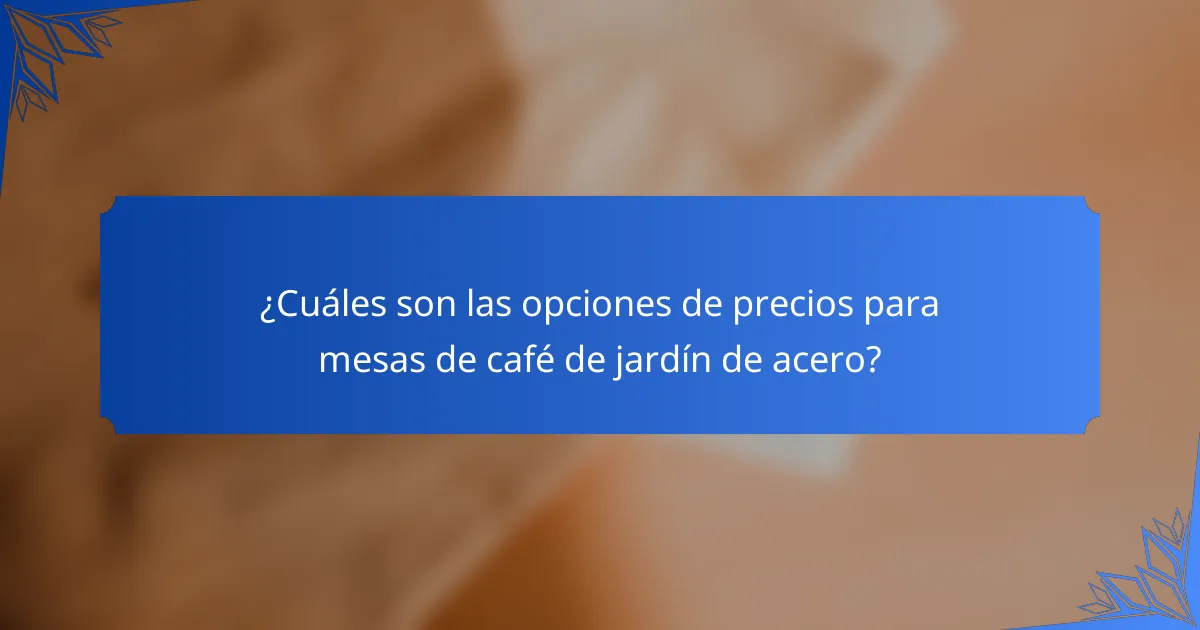 ¿Cuáles son las opciones de precios para mesas de café de jardín de acero?