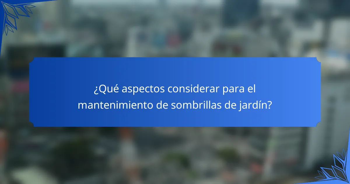 ¿Qué aspectos considerar para el mantenimiento de sombrillas de jardín?