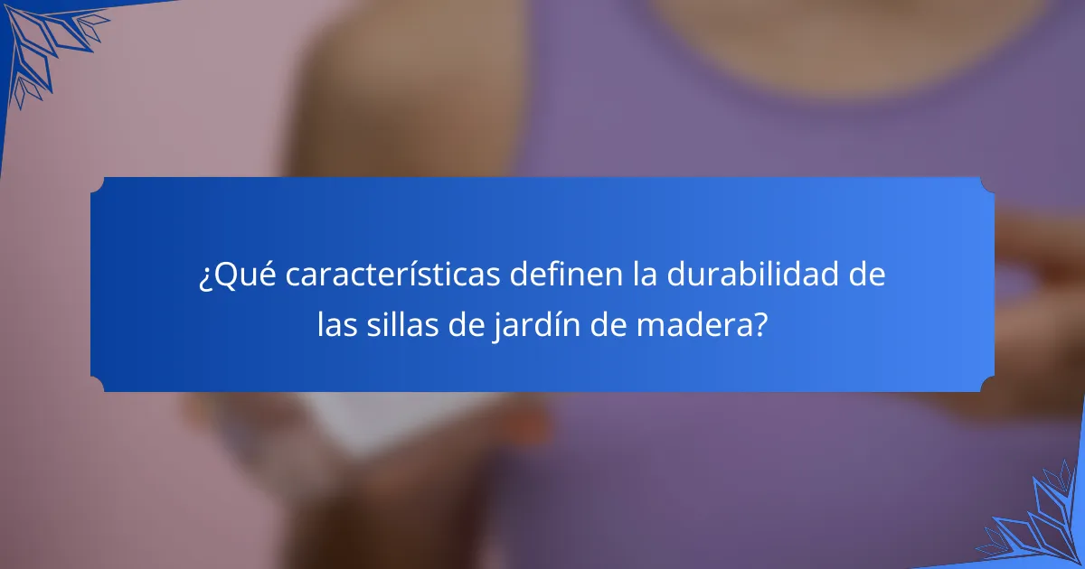 ¿Qué características definen la durabilidad de las sillas de jardín de madera?