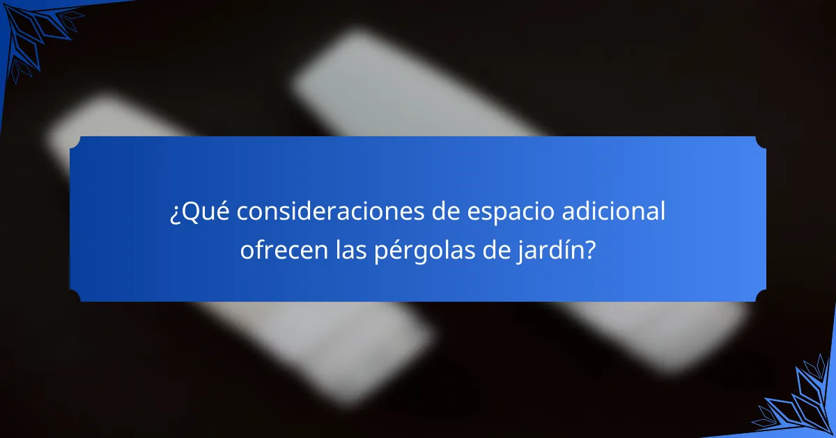 ¿Qué consideraciones de espacio adicional ofrecen las pérgolas de jardín?