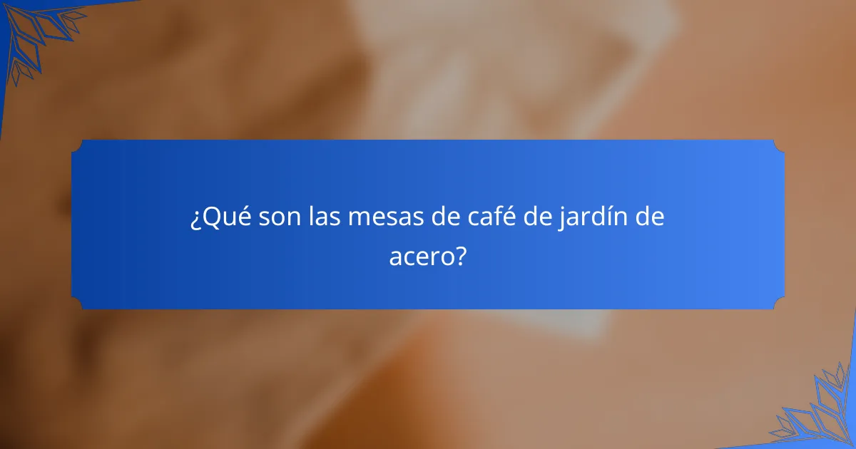 ¿Qué son las mesas de café de jardín de acero?