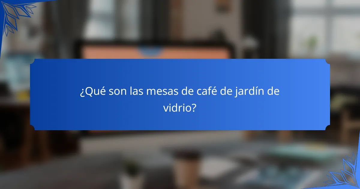 ¿Qué son las mesas de café de jardín de vidrio?