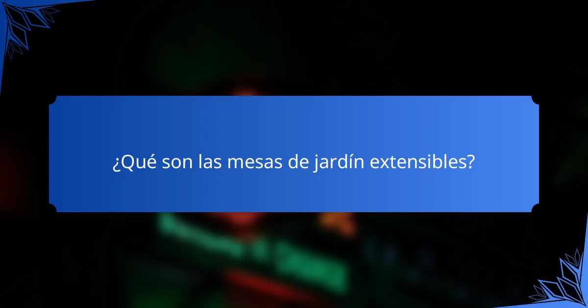 ¿Qué son las mesas de jardín extensibles?