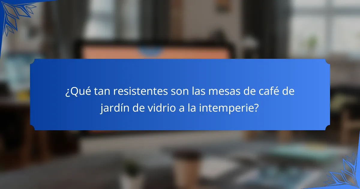 ¿Qué tan resistentes son las mesas de café de jardín de vidrio a la intemperie?